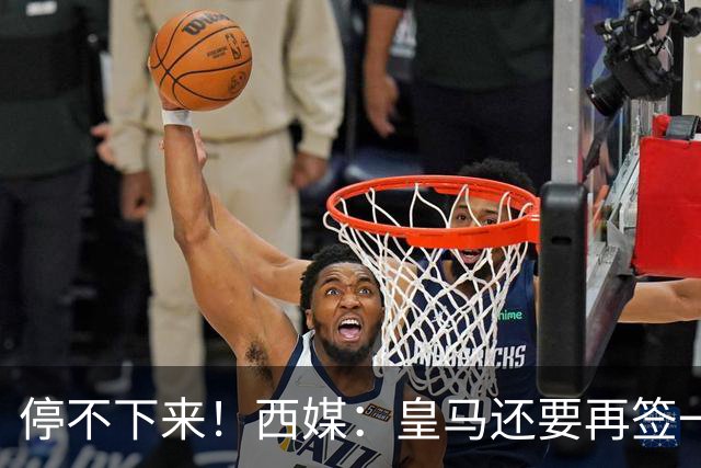 停不下来！西媒：皇马还要再签一名中卫、一名中场和一名锋线