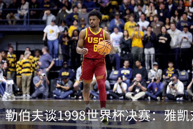 勒伯夫谈1998世界杯决赛：雅凯对我完全有信心 我要应对大罗挑战