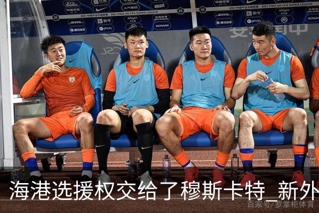 海港选援权交给了穆斯卡特 新外援偏向巴西帮